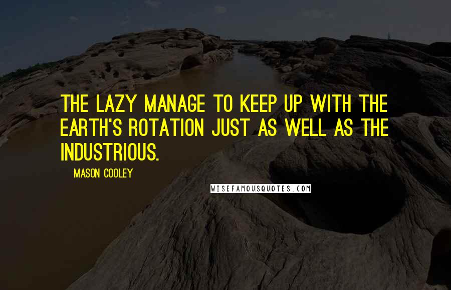 Mason Cooley Quotes: The lazy manage to keep up with the earth's rotation just as well as the industrious.