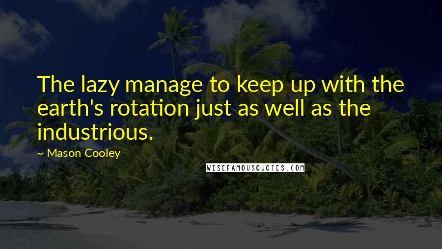 Mason Cooley Quotes: The lazy manage to keep up with the earth's rotation just as well as the industrious.