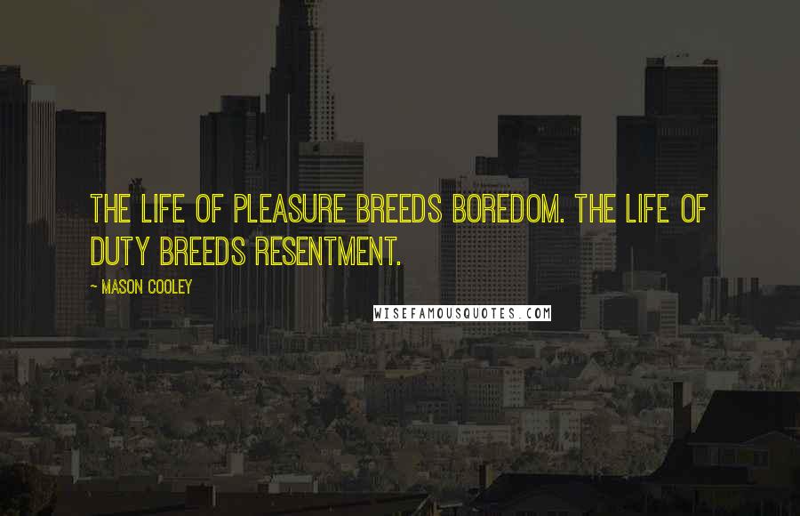 Mason Cooley Quotes: The life of pleasure breeds boredom. The life of duty breeds resentment.