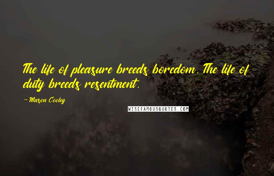 Mason Cooley Quotes: The life of pleasure breeds boredom. The life of duty breeds resentment.