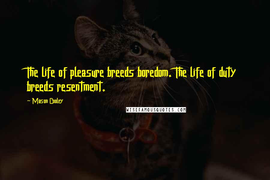 Mason Cooley Quotes: The life of pleasure breeds boredom. The life of duty breeds resentment.