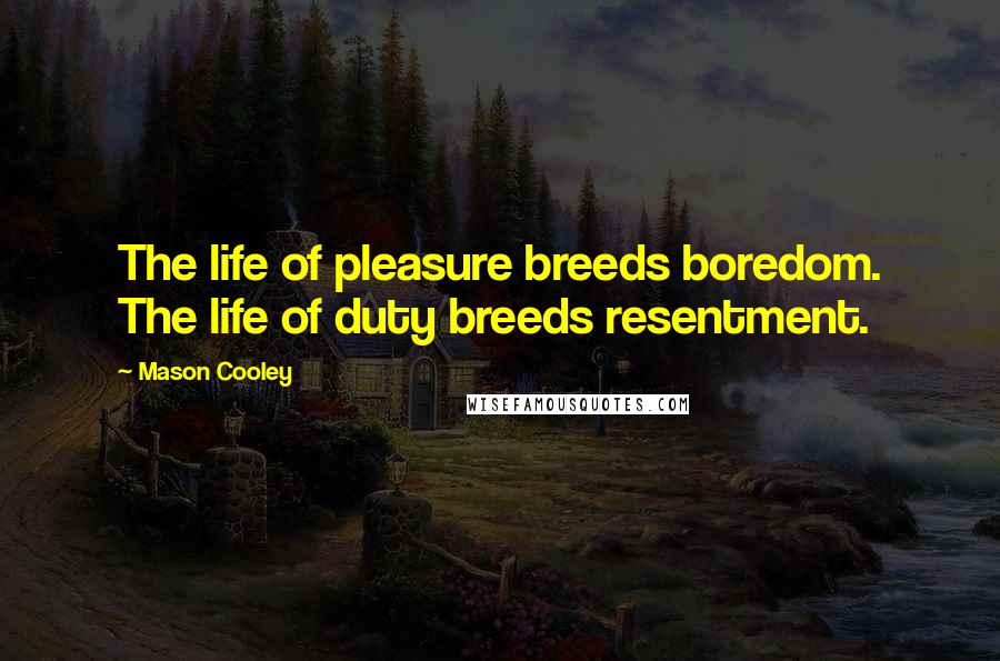 Mason Cooley Quotes: The life of pleasure breeds boredom. The life of duty breeds resentment.