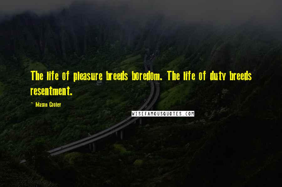 Mason Cooley Quotes: The life of pleasure breeds boredom. The life of duty breeds resentment.