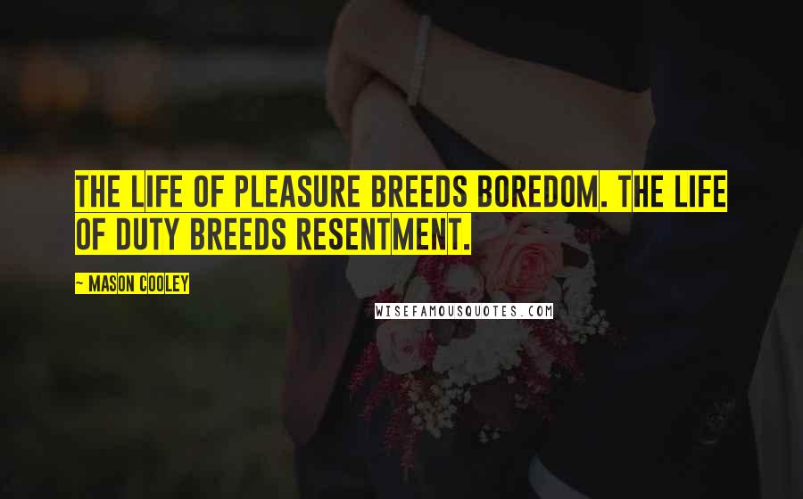Mason Cooley Quotes: The life of pleasure breeds boredom. The life of duty breeds resentment.