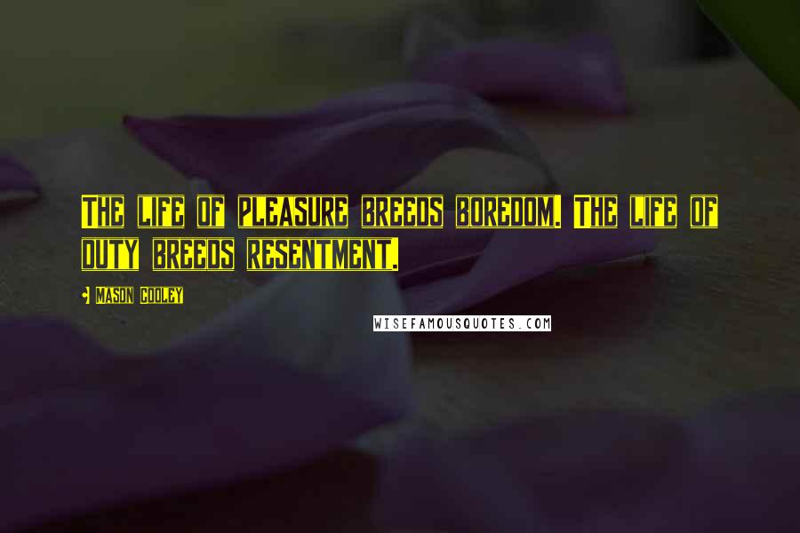 Mason Cooley Quotes: The life of pleasure breeds boredom. The life of duty breeds resentment.