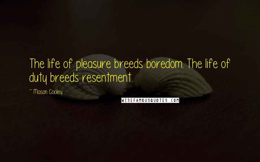 Mason Cooley Quotes: The life of pleasure breeds boredom. The life of duty breeds resentment.