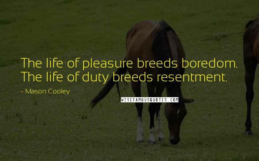 Mason Cooley Quotes: The life of pleasure breeds boredom. The life of duty breeds resentment.