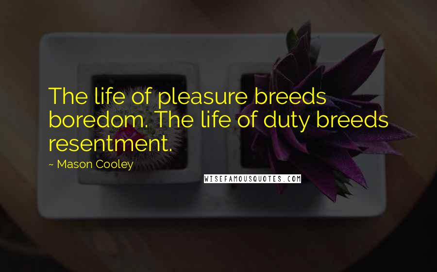 Mason Cooley Quotes: The life of pleasure breeds boredom. The life of duty breeds resentment.