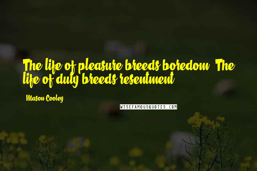 Mason Cooley Quotes: The life of pleasure breeds boredom. The life of duty breeds resentment.