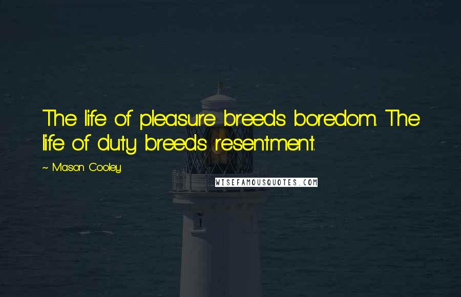 Mason Cooley Quotes: The life of pleasure breeds boredom. The life of duty breeds resentment.