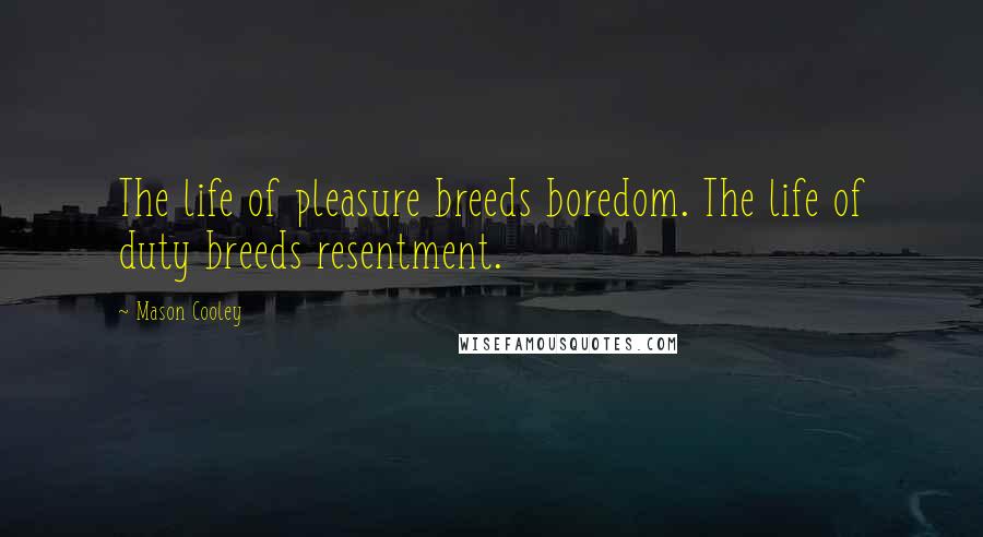 Mason Cooley Quotes: The life of pleasure breeds boredom. The life of duty breeds resentment.