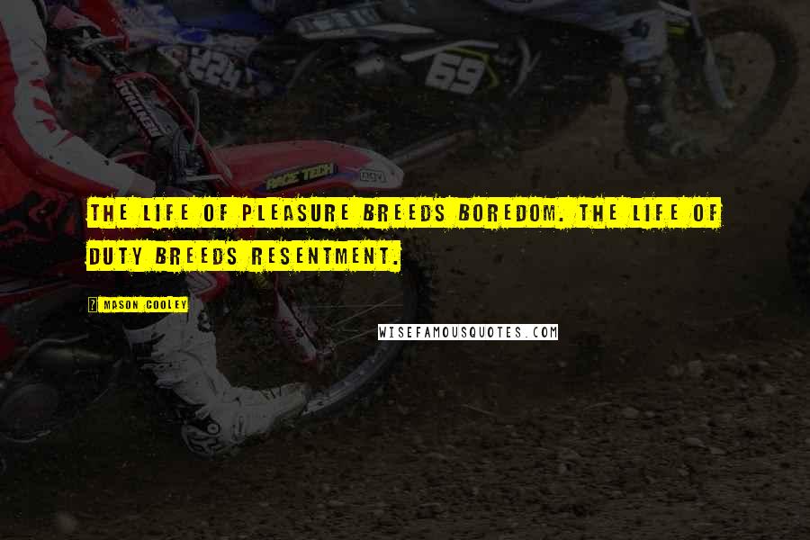 Mason Cooley Quotes: The life of pleasure breeds boredom. The life of duty breeds resentment.
