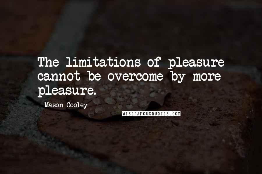 Mason Cooley Quotes: The limitations of pleasure cannot be overcome by more pleasure.