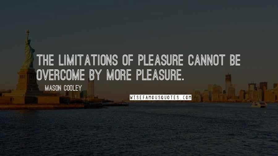 Mason Cooley Quotes: The limitations of pleasure cannot be overcome by more pleasure.