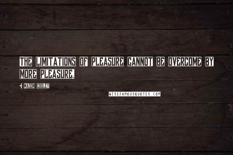 Mason Cooley Quotes: The limitations of pleasure cannot be overcome by more pleasure.