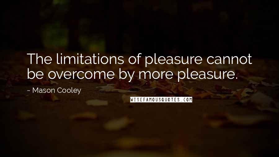 Mason Cooley Quotes: The limitations of pleasure cannot be overcome by more pleasure.