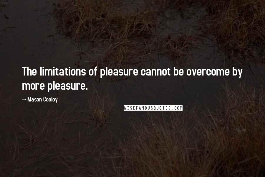 Mason Cooley Quotes: The limitations of pleasure cannot be overcome by more pleasure.