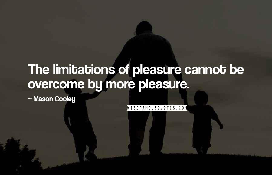 Mason Cooley Quotes: The limitations of pleasure cannot be overcome by more pleasure.