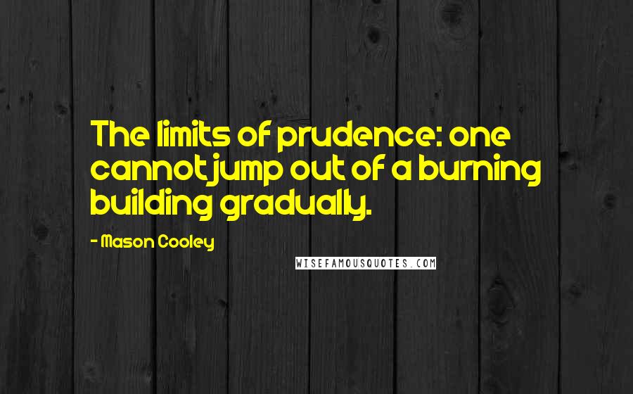 Mason Cooley Quotes: The limits of prudence: one cannot jump out of a burning building gradually.