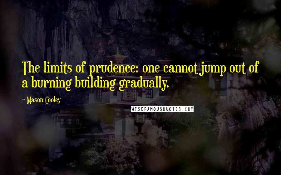 Mason Cooley Quotes: The limits of prudence: one cannot jump out of a burning building gradually.