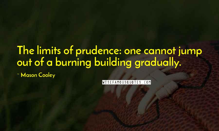 Mason Cooley Quotes: The limits of prudence: one cannot jump out of a burning building gradually.