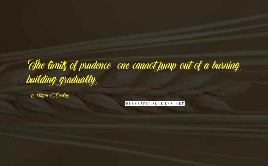 Mason Cooley Quotes: The limits of prudence: one cannot jump out of a burning building gradually.