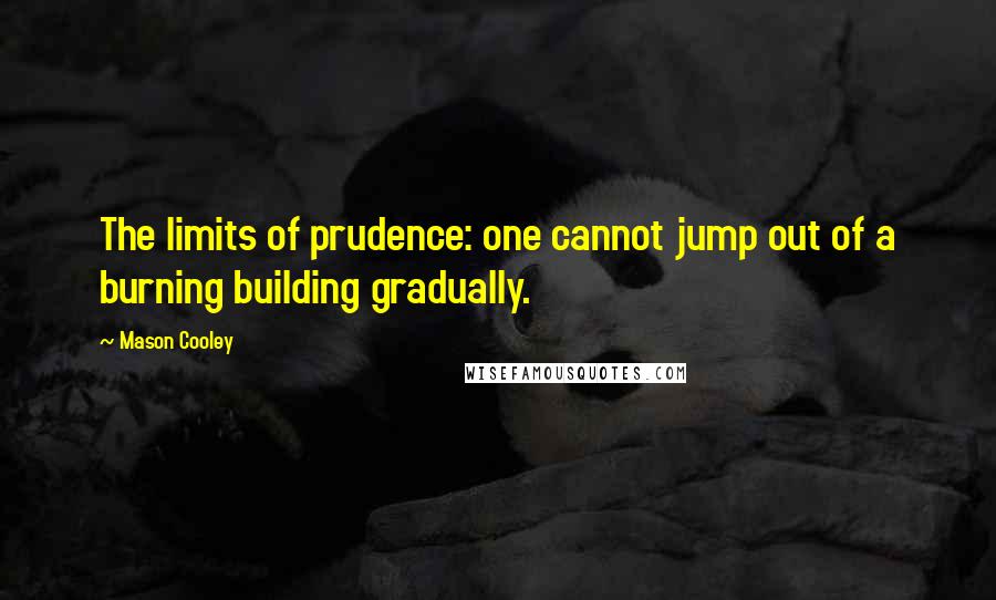 Mason Cooley Quotes: The limits of prudence: one cannot jump out of a burning building gradually.