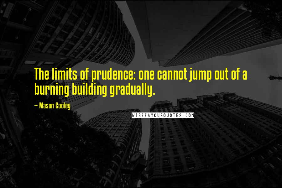 Mason Cooley Quotes: The limits of prudence: one cannot jump out of a burning building gradually.