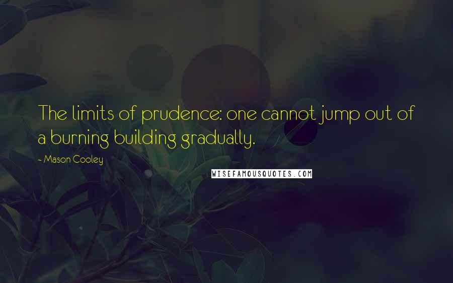 Mason Cooley Quotes: The limits of prudence: one cannot jump out of a burning building gradually.