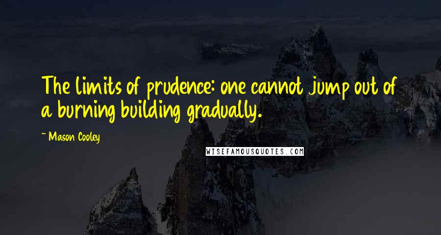 Mason Cooley Quotes: The limits of prudence: one cannot jump out of a burning building gradually.