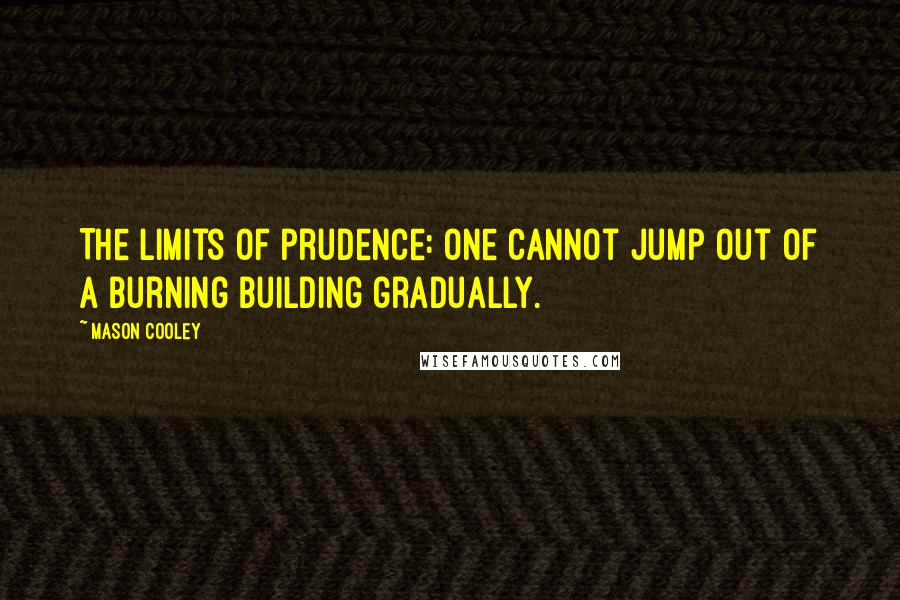 Mason Cooley Quotes: The limits of prudence: one cannot jump out of a burning building gradually.