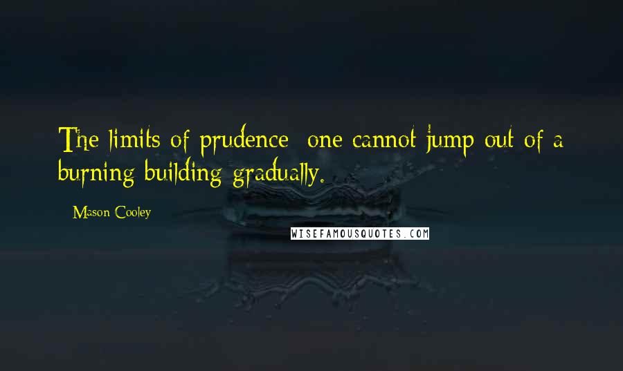 Mason Cooley Quotes: The limits of prudence: one cannot jump out of a burning building gradually.