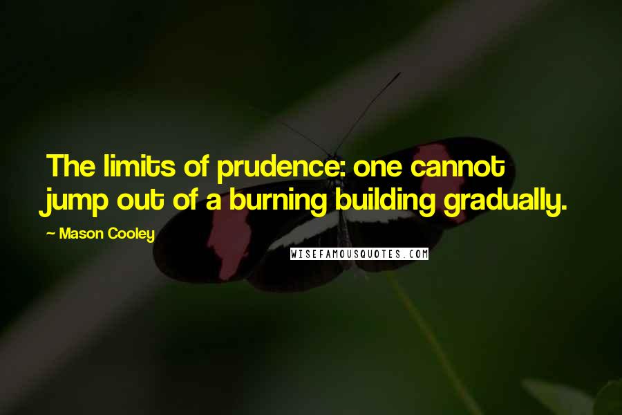 Mason Cooley Quotes: The limits of prudence: one cannot jump out of a burning building gradually.