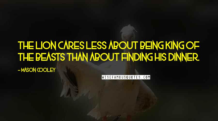 Mason Cooley Quotes: The lion cares less about being king of the beasts than about finding his dinner.
