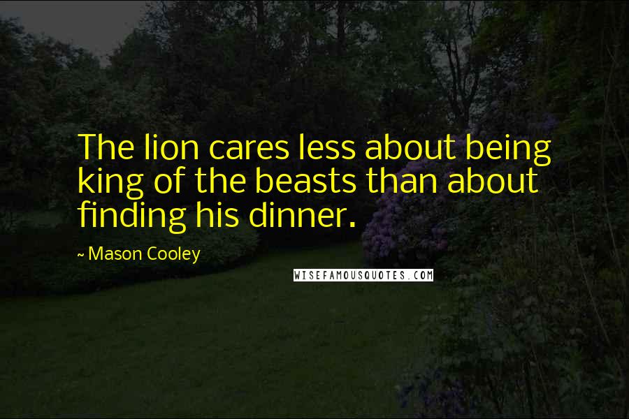 Mason Cooley Quotes: The lion cares less about being king of the beasts than about finding his dinner.