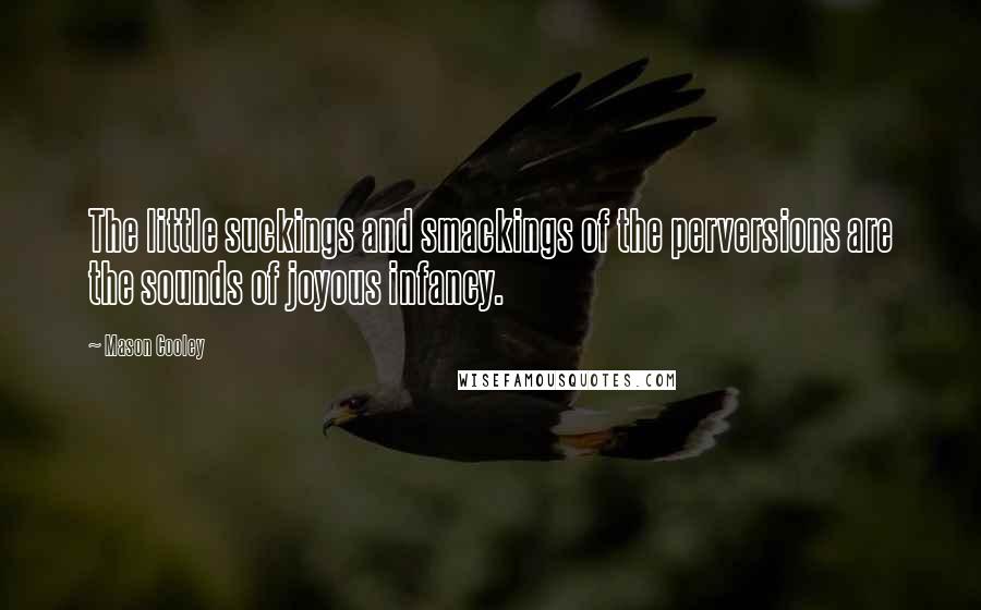 Mason Cooley Quotes: The little suckings and smackings of the perversions are the sounds of joyous infancy.
