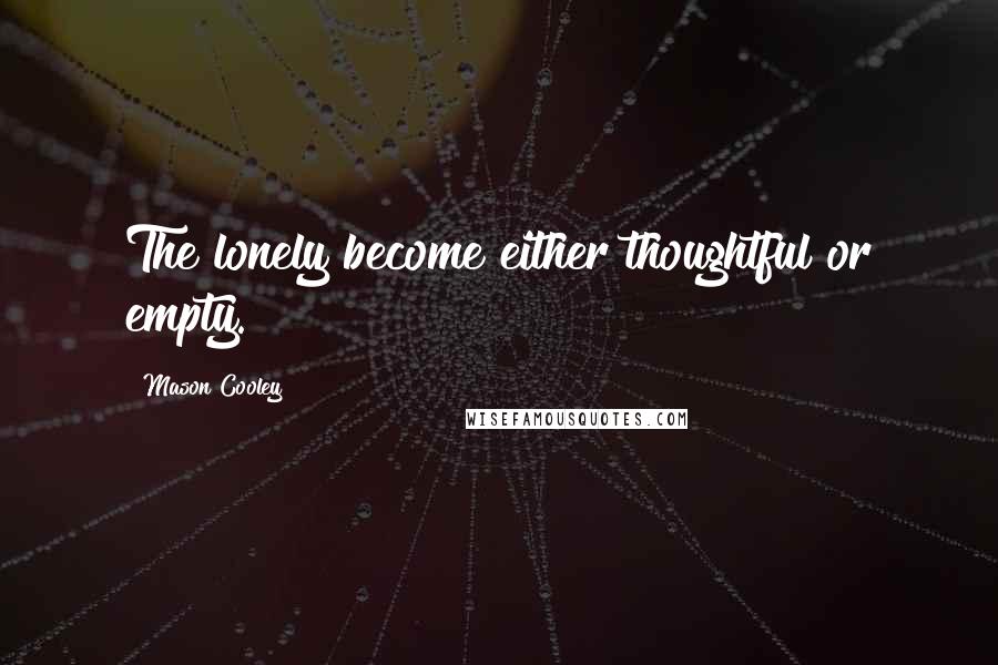 Mason Cooley Quotes: The lonely become either thoughtful or empty.