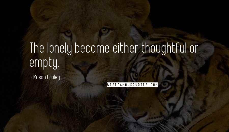 Mason Cooley Quotes: The lonely become either thoughtful or empty.