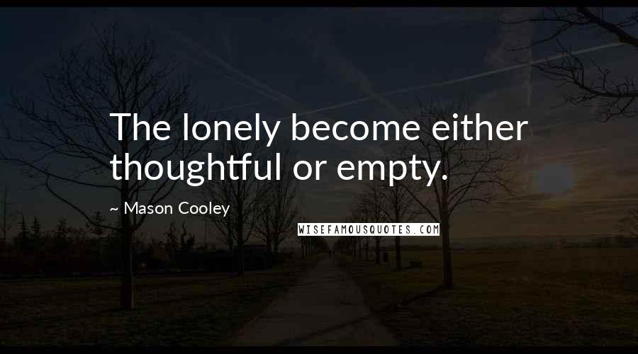 Mason Cooley Quotes: The lonely become either thoughtful or empty.