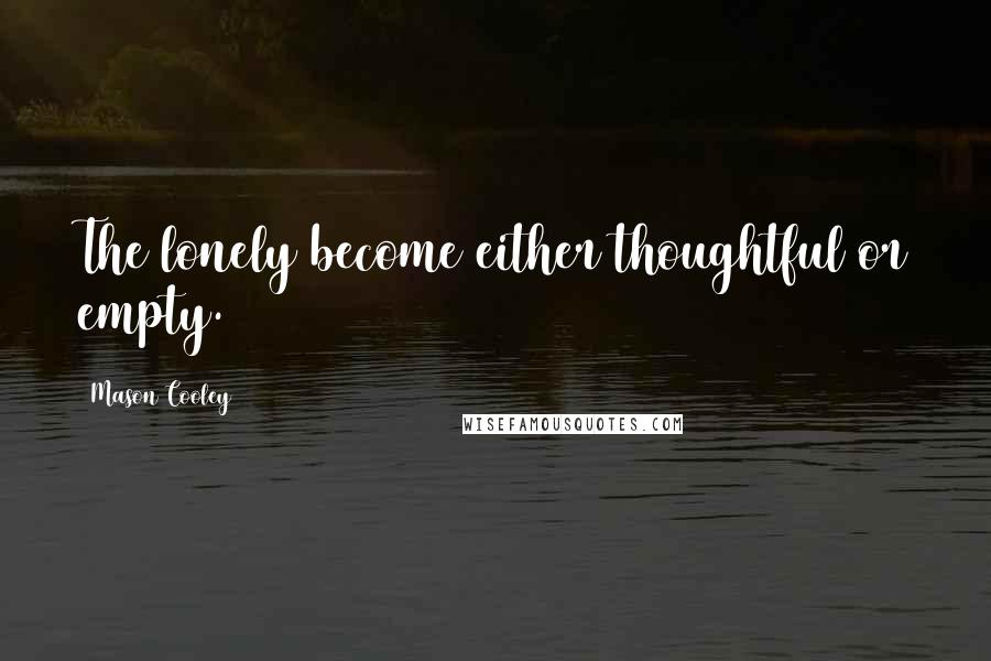 Mason Cooley Quotes: The lonely become either thoughtful or empty.