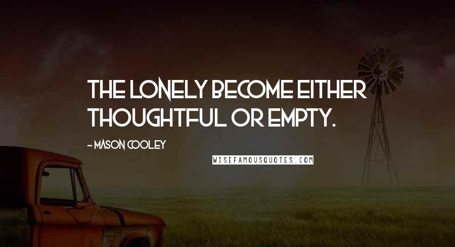 Mason Cooley Quotes: The lonely become either thoughtful or empty.