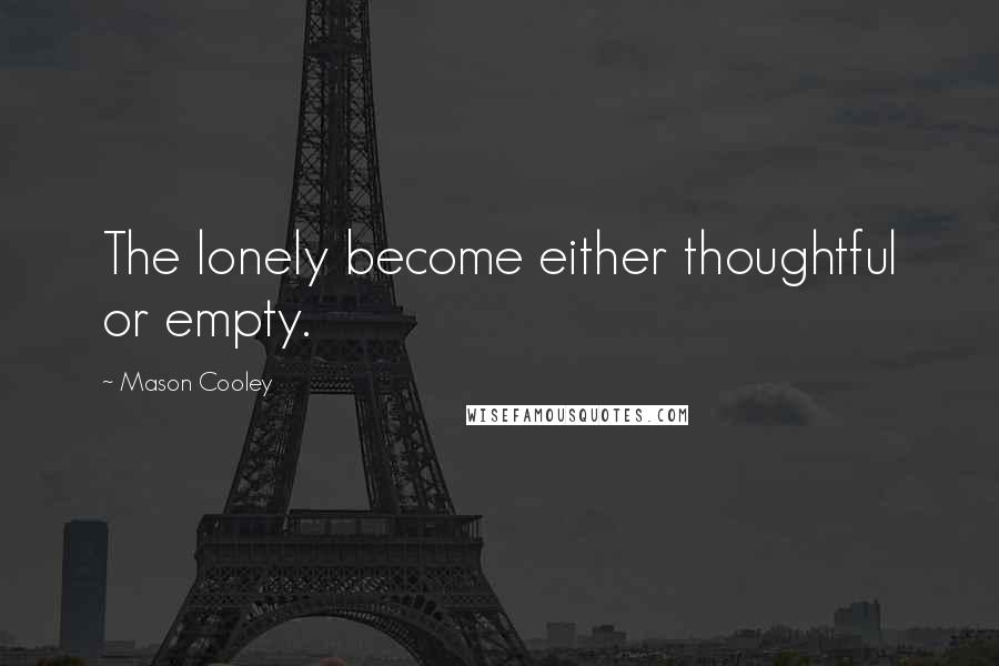 Mason Cooley Quotes: The lonely become either thoughtful or empty.