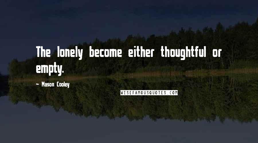 Mason Cooley Quotes: The lonely become either thoughtful or empty.