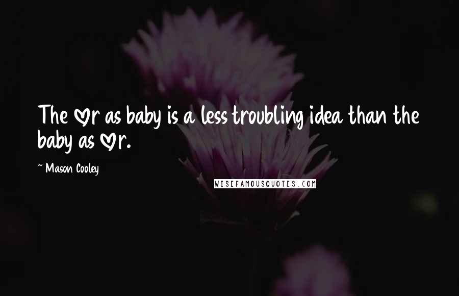 Mason Cooley Quotes: The lover as baby is a less troubling idea than the baby as lover.