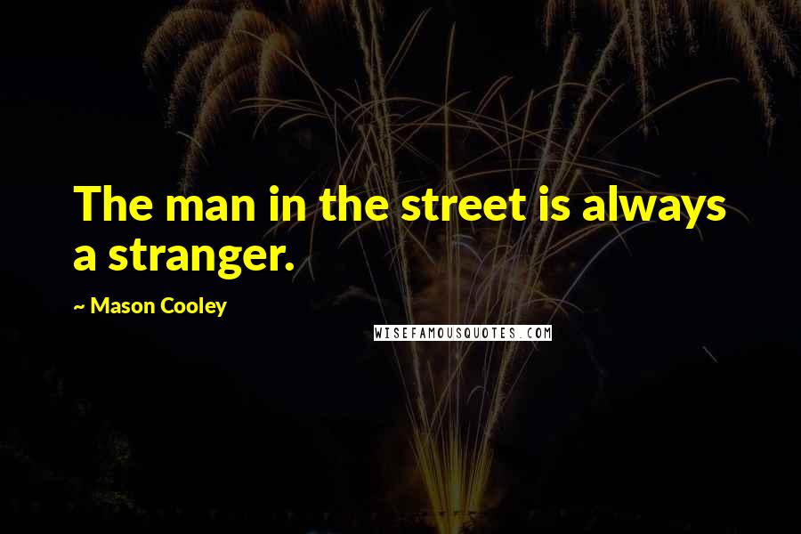 Mason Cooley Quotes: The man in the street is always a stranger.