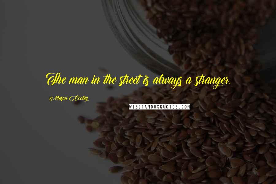 Mason Cooley Quotes: The man in the street is always a stranger.