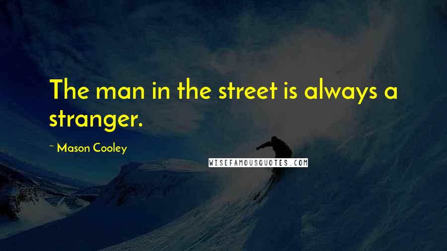 Mason Cooley Quotes: The man in the street is always a stranger.