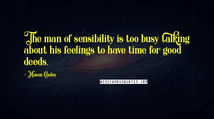 Mason Cooley Quotes: The man of sensibility is too busy talking about his feelings to have time for good deeds.