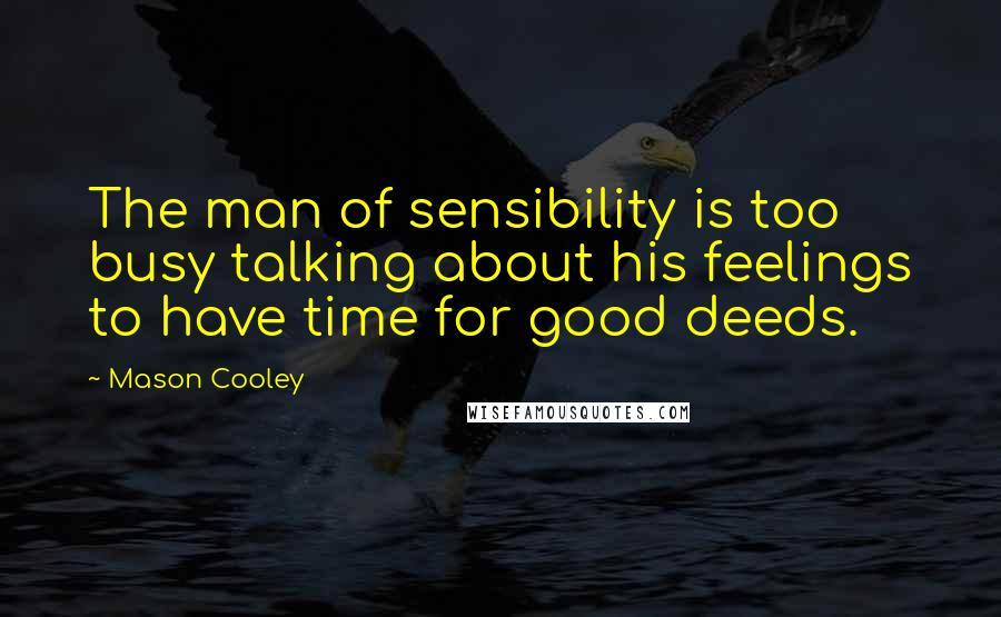 Mason Cooley Quotes: The man of sensibility is too busy talking about his feelings to have time for good deeds.