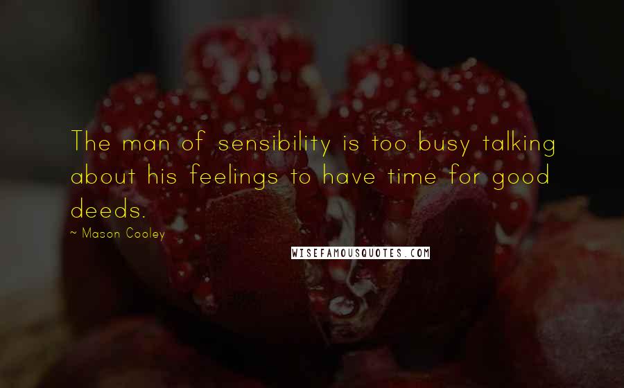 Mason Cooley Quotes: The man of sensibility is too busy talking about his feelings to have time for good deeds.